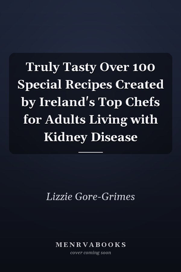 Truly Tasty Over 100 Special Recipes Created by Ireland's Top Chefs for Adults Living with Kidney Disease