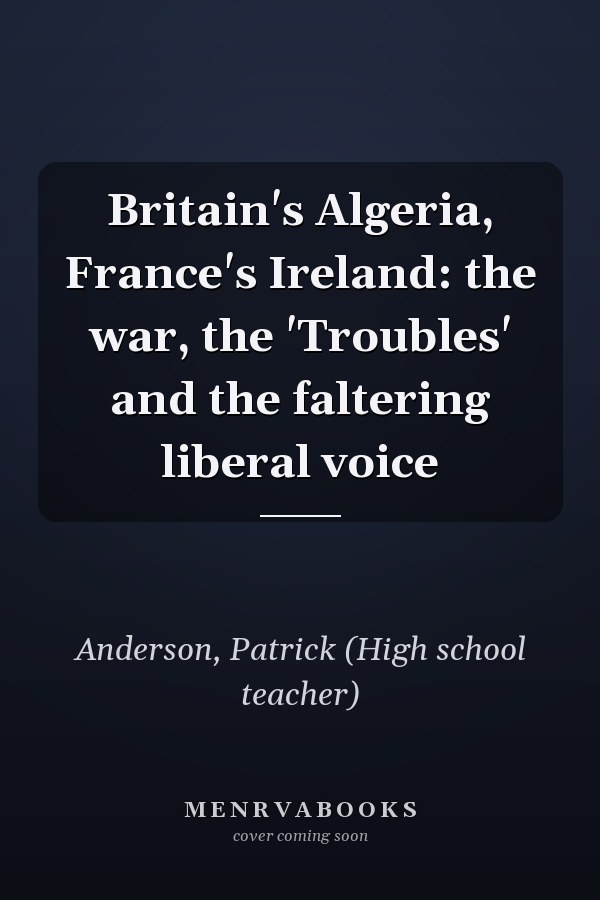 Britain's Algeria, France's Ireland: the war, the 'Troubles' and the faltering liberal voice