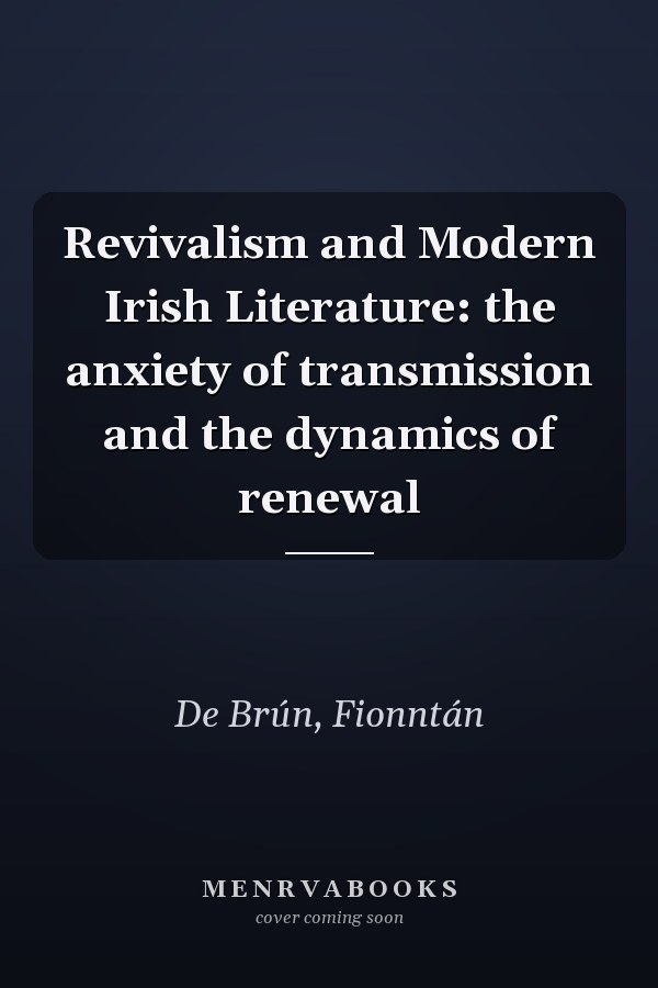 Revivalism and Modern Irish Literature: the anxiety of transmission and the dynamics of renewal