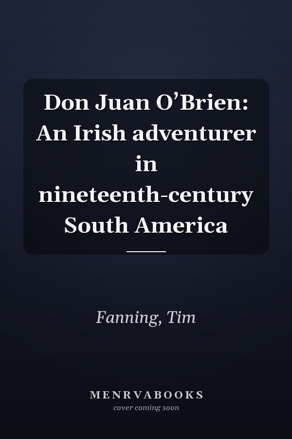 Don Juan O’Brien: An Irish adventurer in nineteenth-century South America