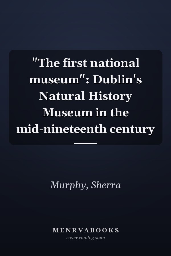 "The first national museum": Dublin's Natural History Museum in the mid-nineteenth century
