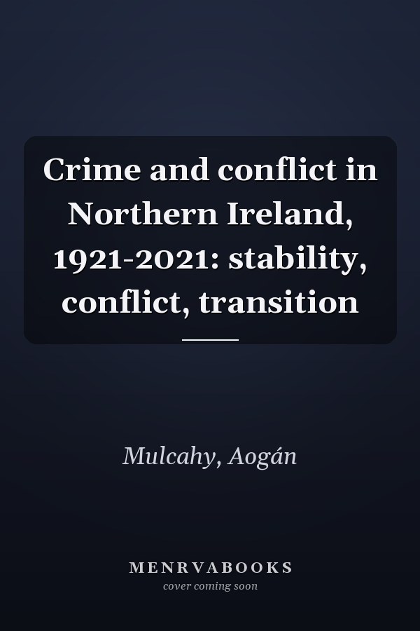 Crime and conflict in Northern Ireland, 1921-2021: stability, conflict, transition