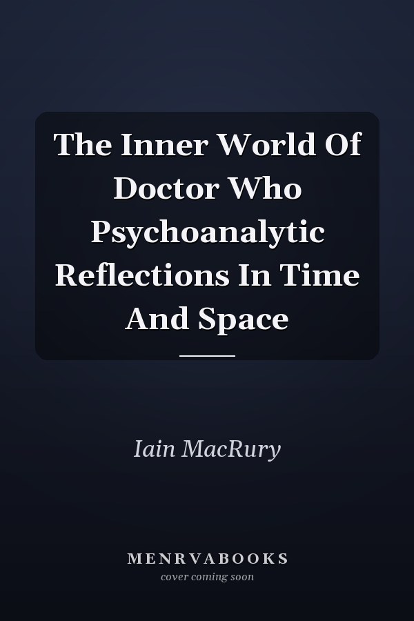 The Inner World Of Doctor Who Psychoanalytic Reflections In Time And Space