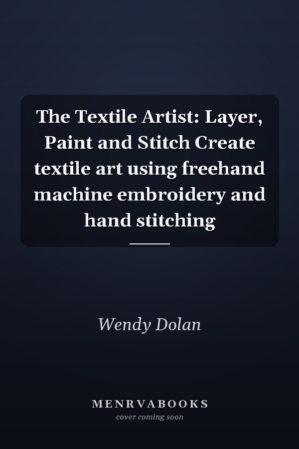 The Textile Artist: Layer, Paint and Stitch Create textile art using freehand machine embroidery and hand stitching