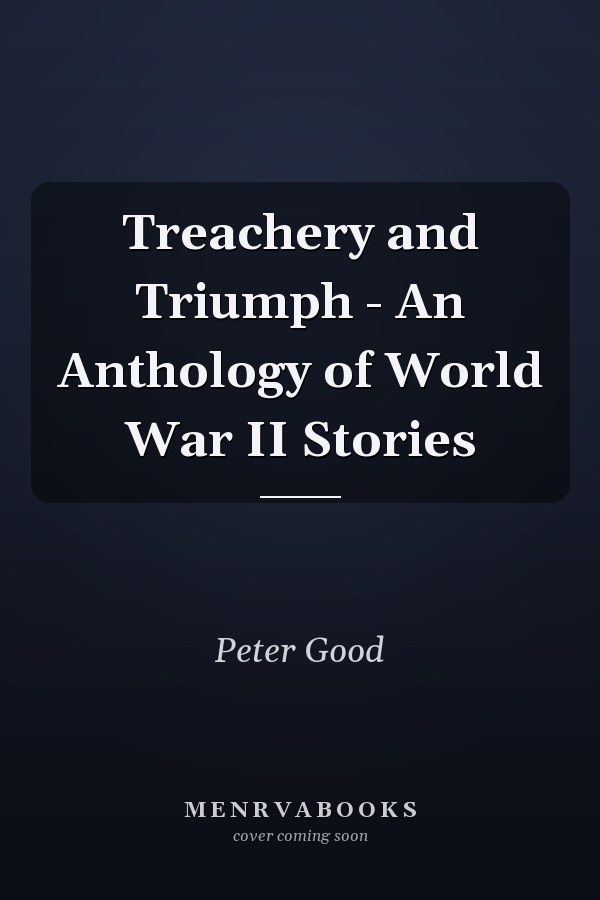 Treachery and Triumph - An Anthology of World War II Stories