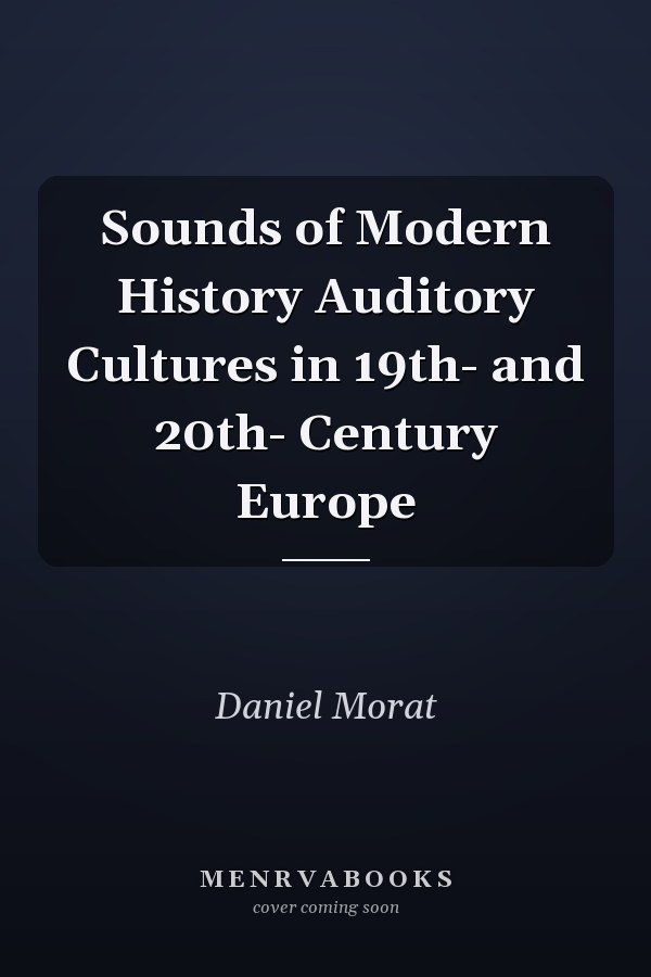 Sounds of Modern History Auditory Cultures in 19th- and 20th- Century Europe