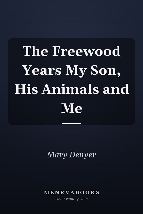 The Freewood Years My Son, His Animals and Me