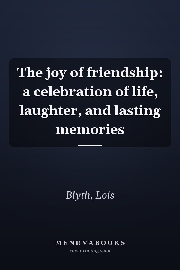 The joy of friendship: a celebration of life, laughter, and lasting memories