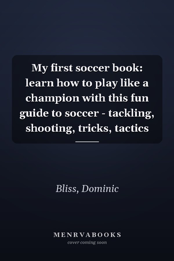 My first soccer book: learn how to play like a champion with this fun guide to soccer - tackling, shooting, tricks, tactics