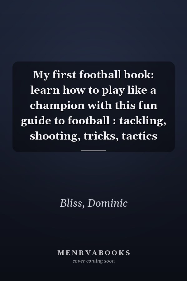 My first football book: learn how to play like a champion with this fun guide to football : tackling, shooting, tricks, tactics