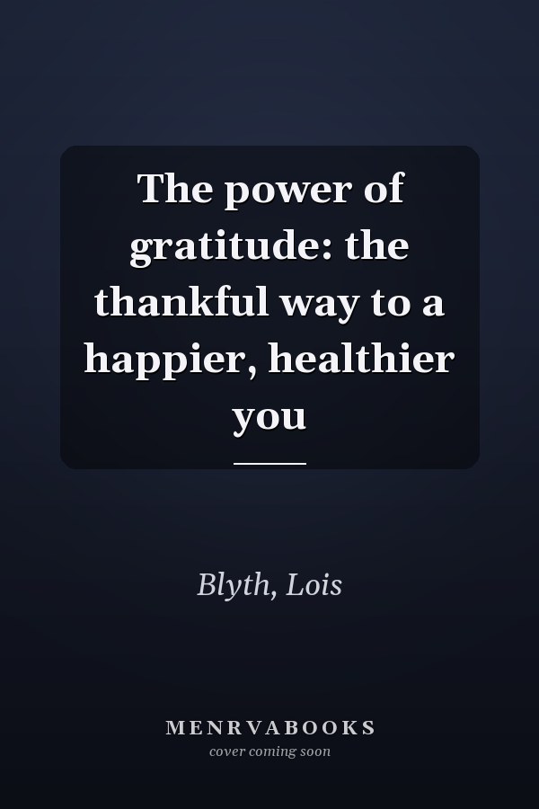 The power of gratitude: the thankful way to a happier, healthier you