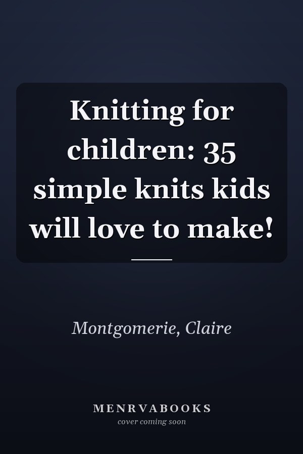 Knitting for children: 35 simple knits kids will love to make!