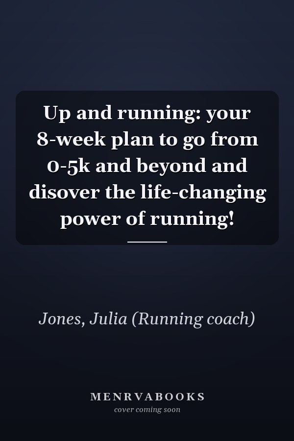 Up and running: your 8-week plan to go from 0-5k and beyond and disover the life-changing power of running!