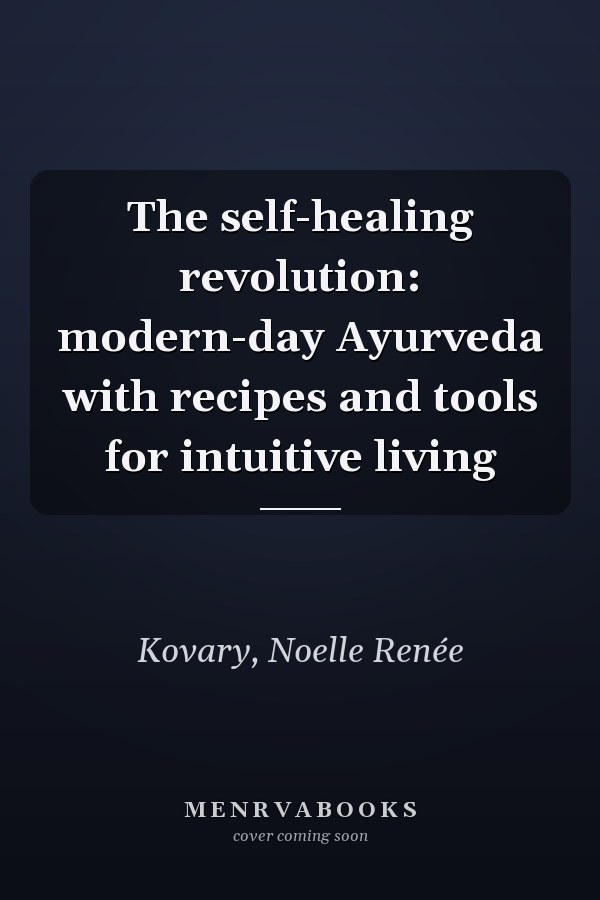 The self-healing revolution: modern-day Ayurveda with recipes and tools for intuitive living
