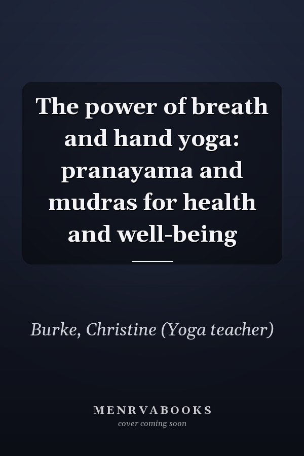 The power of breath and hand yoga: pranayama and mudras for health and well-being