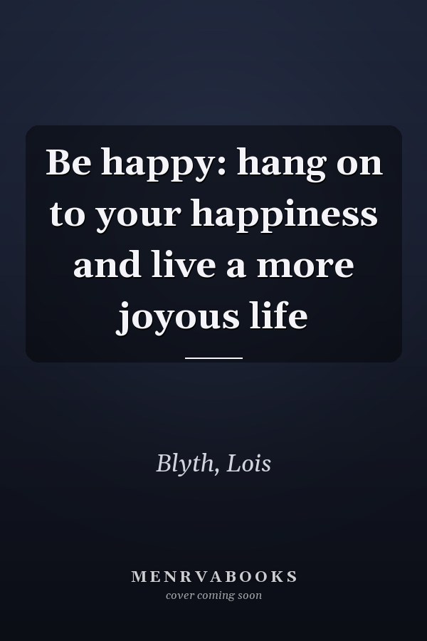 Be happy: hang on to your happiness and live a more joyous life