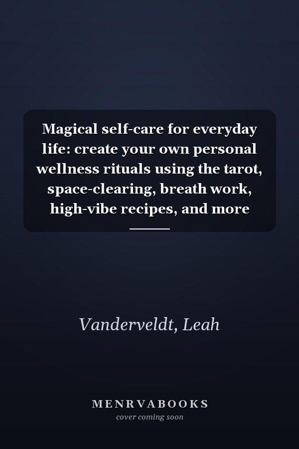 Magical self-care for everyday life: create your own personal wellness rituals using the tarot, space-clearing, breath work, high-vibe recipes, and more