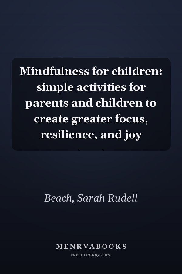Mindfulness for children: simple activities for parents and children to create greater focus, resilience, and joy
