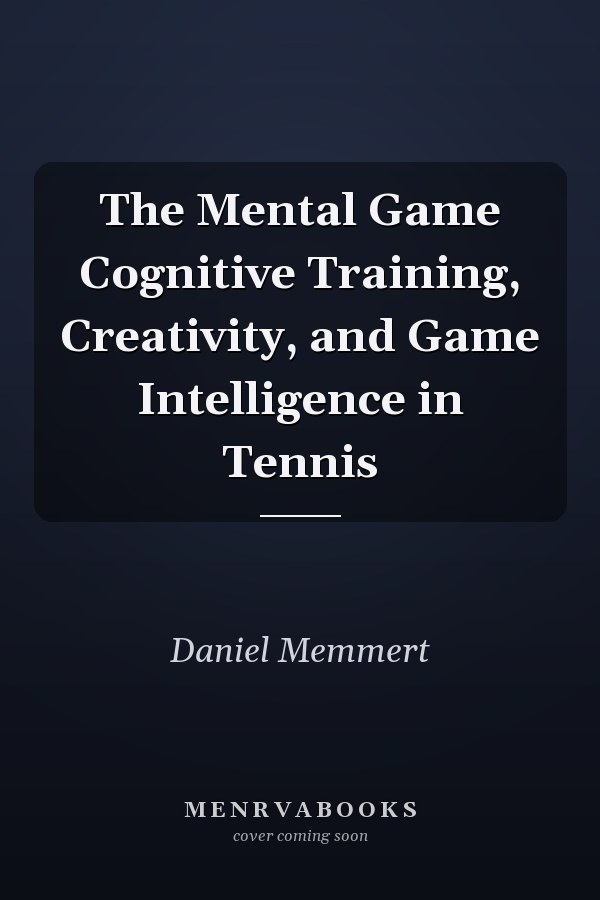 The Mental Game Cognitive Training, Creativity, and Game Intelligence in Tennis
