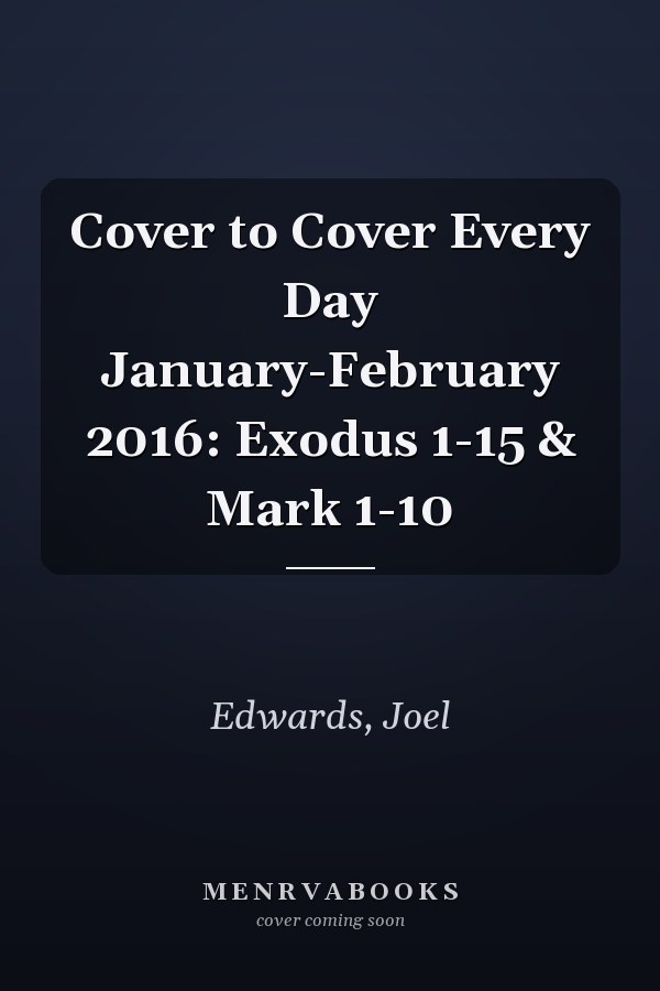 Cover to Cover Every Day January-February 2016: Exodus 1-15 & Mark 1-10