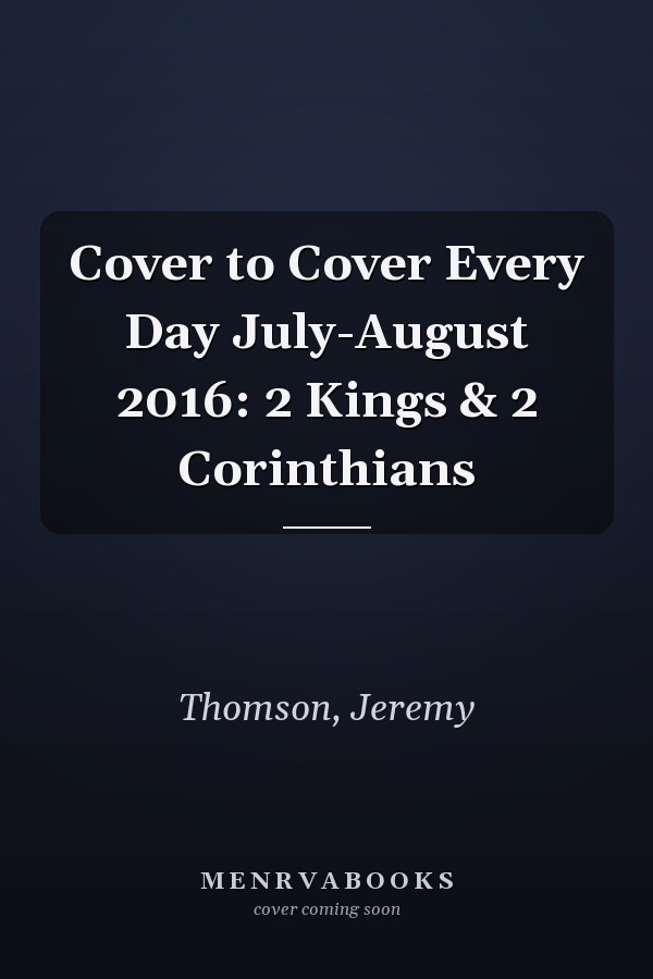 Cover to Cover Every Day July-August 2016: 2 Kings & 2 Corinthians