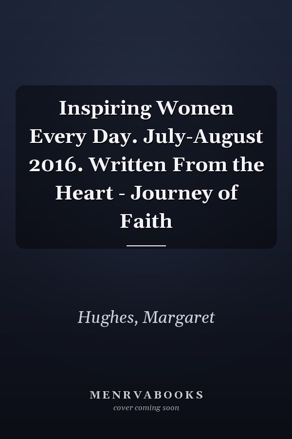 Inspiring Women Every Day. July-August 2016. Written From the Heart - Journey of Faith
