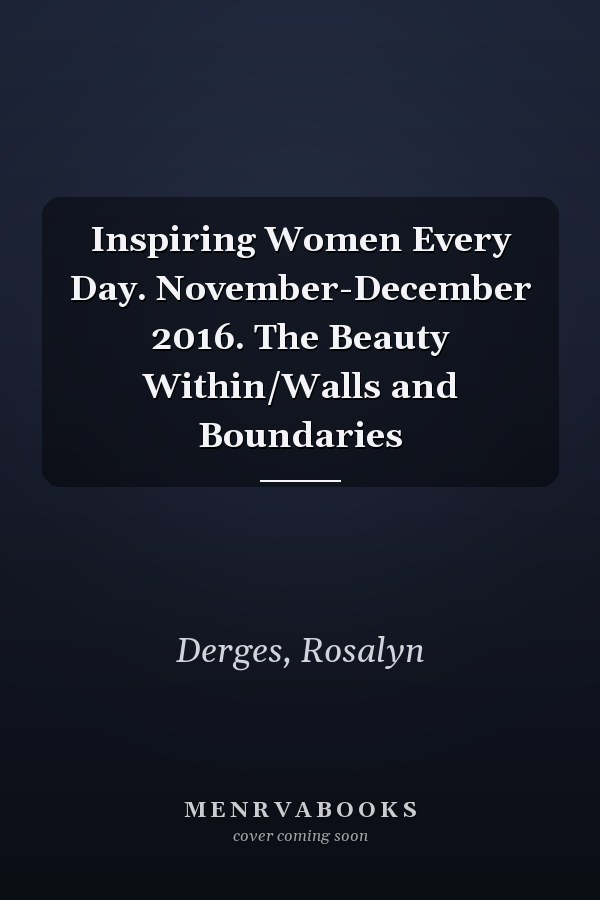 Inspiring Women Every Day. November-December 2016. The Beauty Within/Walls and Boundaries