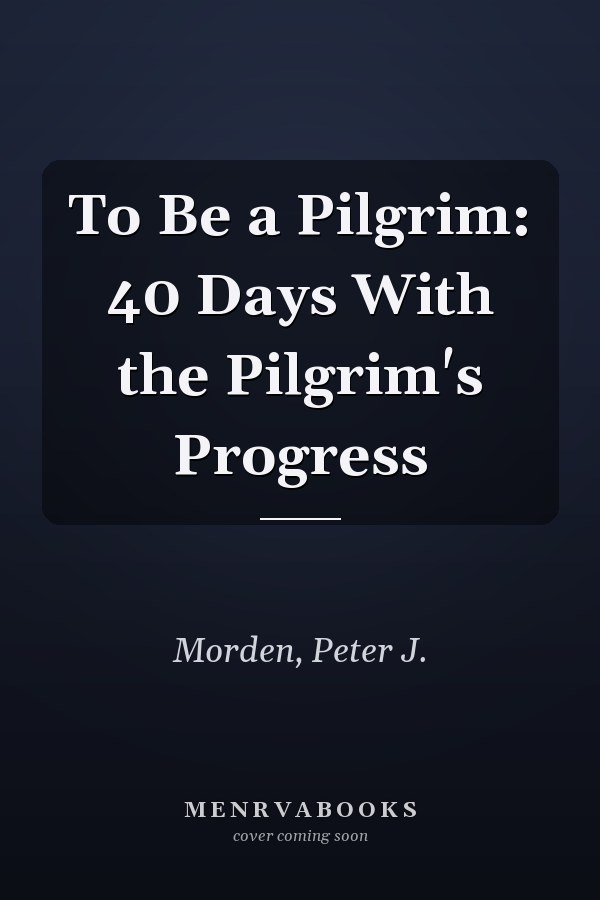 To Be a Pilgrim: 40 Days With the Pilgrim's Progress