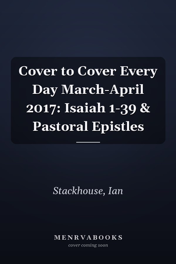 Cover to Cover Every Day March-April 2017: Isaiah 1-39 & Pastoral Epistles