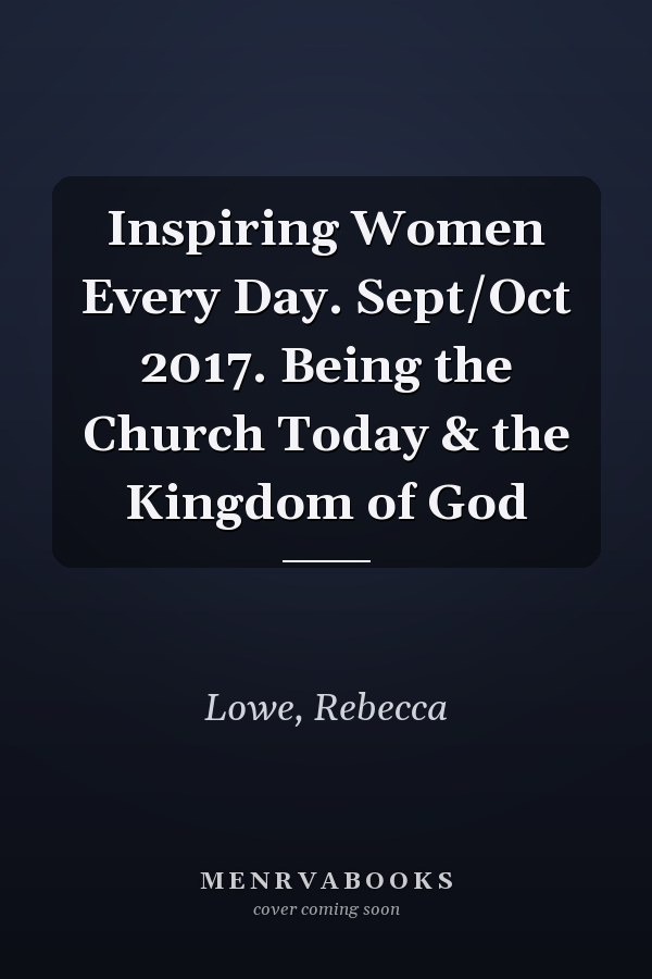 Inspiring Women Every Day. Sept/Oct 2017. Being the Church Today & the Kingdom of God