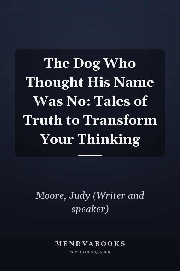 The Dog Who Thought His Name Was No: Tales of Truth to Transform Your Thinking