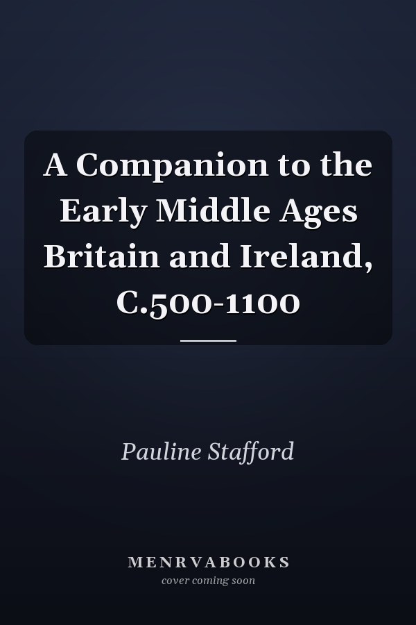 A Companion to the Early Middle Ages Britain and Ireland, C.500-1100