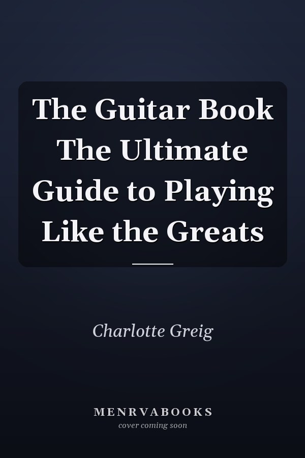 The Guitar Book The Ultimate Guide to Playing Like the Greats