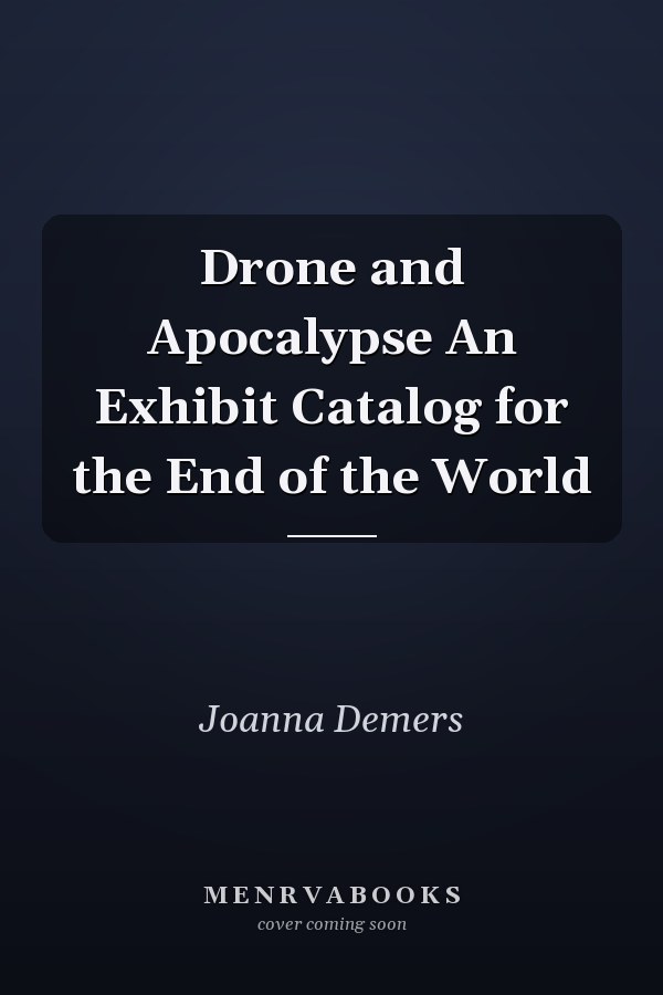 Drone and Apocalypse An Exhibit Catalog for the End of the World