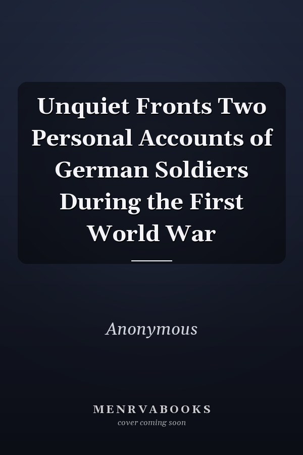 Unquiet Fronts Two Personal Accounts of German Soldiers During the First World War