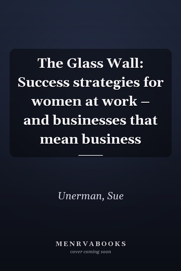 The Glass Wall: Success strategies for women at work – and businesses that mean business
