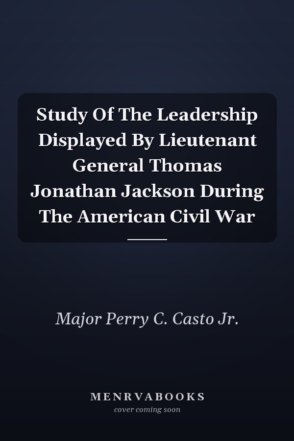 Study Of The Leadership Displayed By Lieutenant General Thomas Jonathan Jackson During The American Civil War