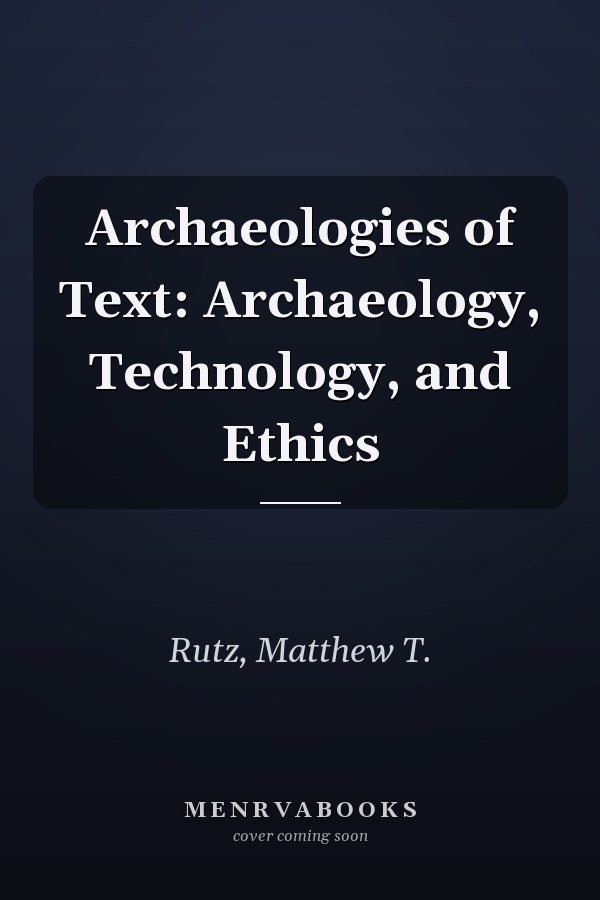 Archaeologies of Text: Archaeology, Technology, and Ethics