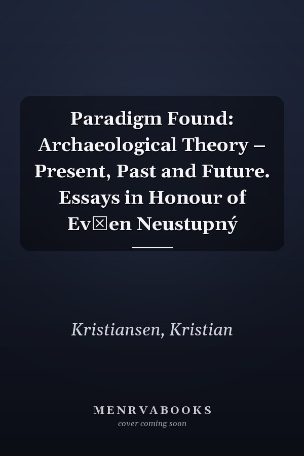 Paradigm Found: Archaeological Theory – Present, Past and Future. Essays in Honour of Evžen Neustupný