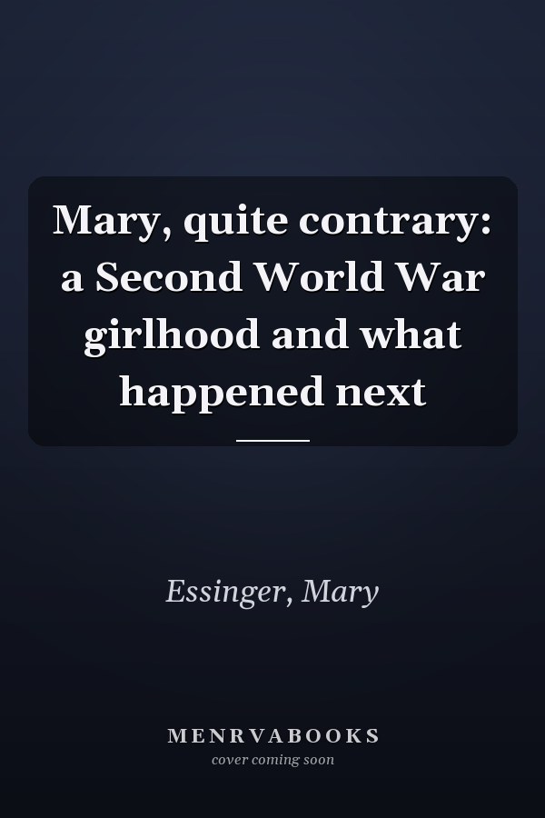 Mary, quite contrary: a Second World War girlhood and what happened next