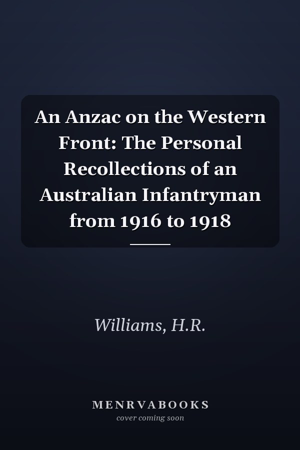 An Anzac on the Western Front: The Personal Recollections of an Australian Infantryman from 1916 to 1918