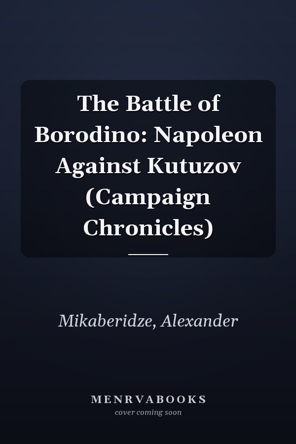 The Battle of Borodino: Napoleon Against Kutuzov (Campaign Chronicles)