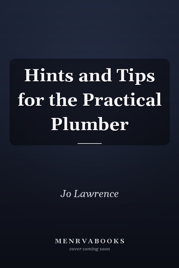 Hints and Tips for the Practical Plumber