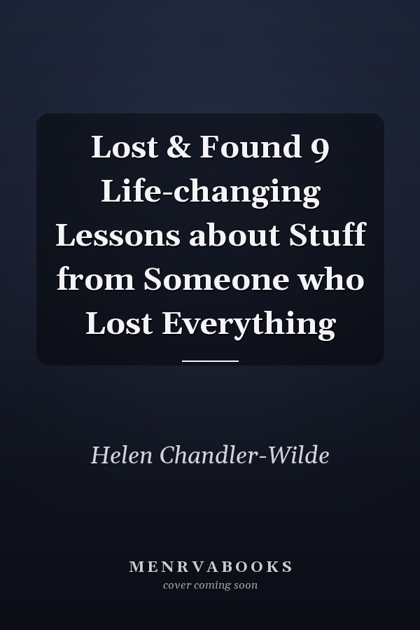 Lost & Found 9 Life-changing Lessons about Stuff from Someone who Lost Everything