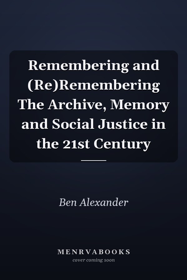 Remembering and (Re)Remembering The Archive, Memory and Social Justice in the 21st Century