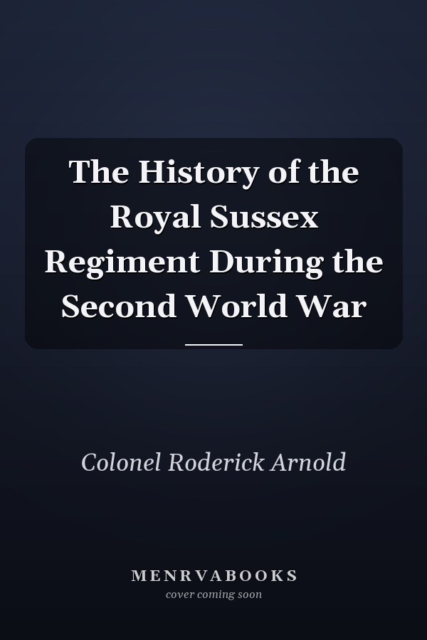 The History of the Royal Sussex Regiment During the Second World War