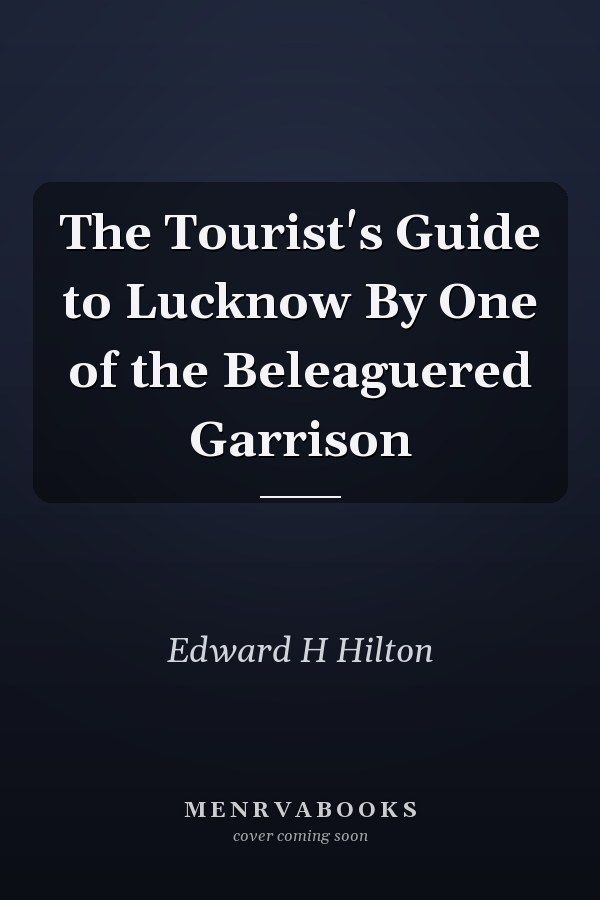 The Tourist's Guide to Lucknow By One of the Beleaguered Garrison