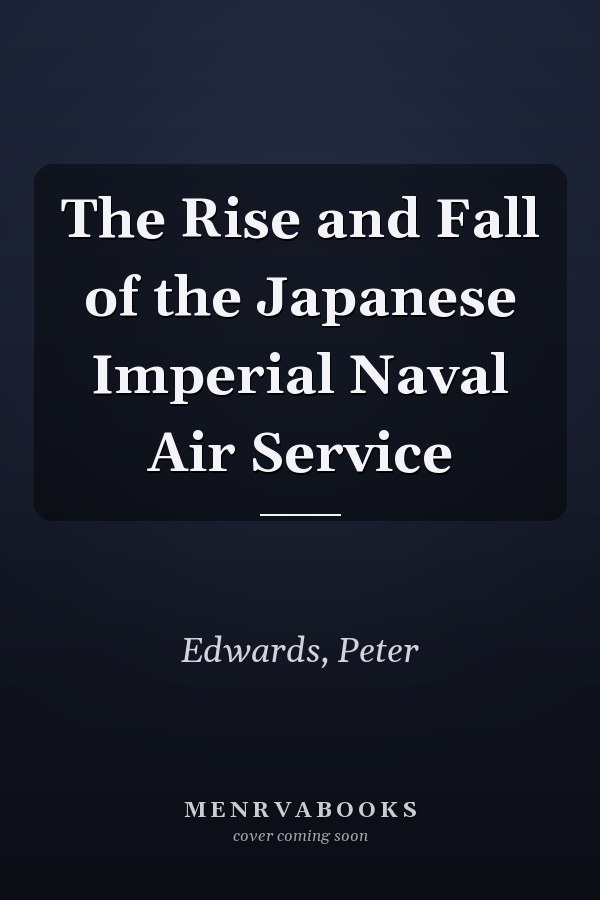 The Rise and Fall of the Japanese Imperial Naval Air Service