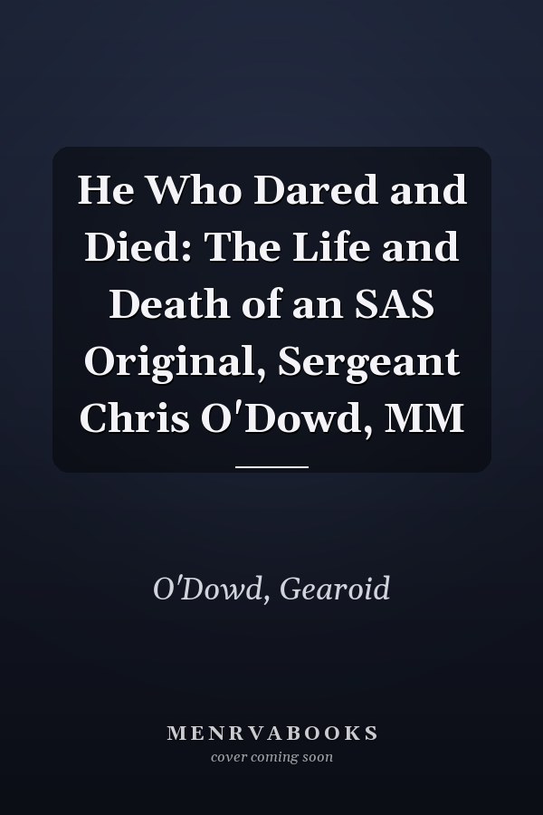 He Who Dared and Died: The Life and Death of an SAS Original, Sergeant Chris O'Dowd, MM