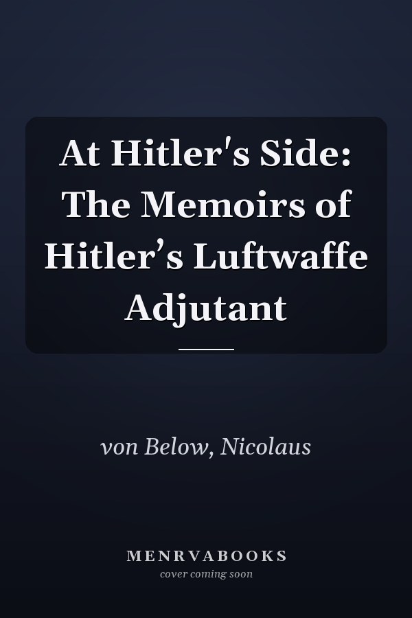 At Hitler's Side: The Memoirs of Hitler’s Luftwaffe Adjutant